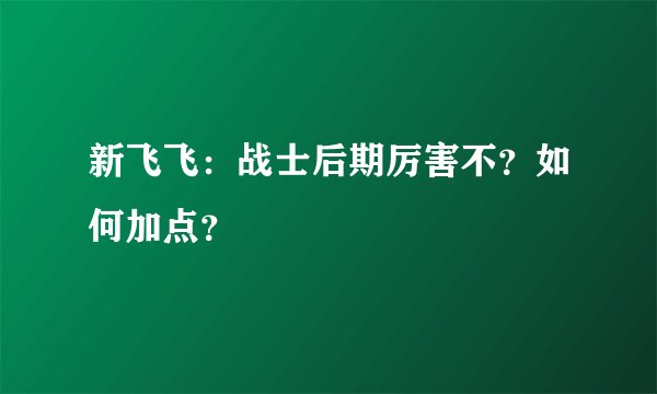 新飞飞：战士后期厉害不？如何加点？