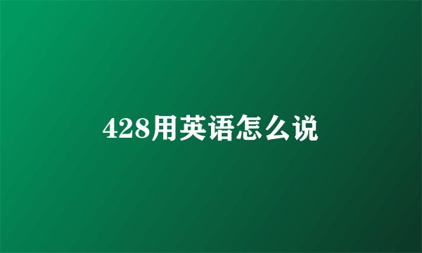 428用英语怎么说