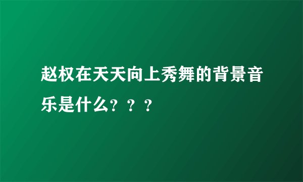 赵权在天天向上秀舞的背景音乐是什么？？？