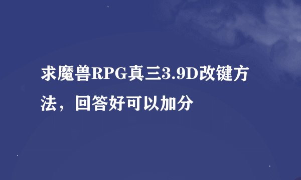求魔兽RPG真三3.9D改键方法，回答好可以加分