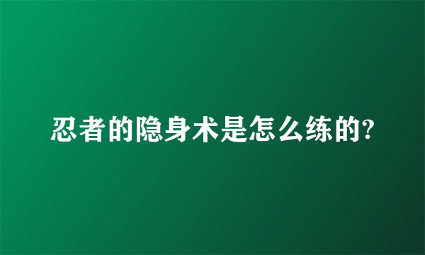 忍者的隐身术是怎么练的?