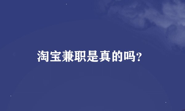 淘宝兼职是真的吗？