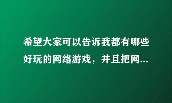希望大家可以告诉我都有哪些好玩的网络游戏，并且把网站告诉我。