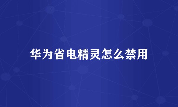 华为省电精灵怎么禁用