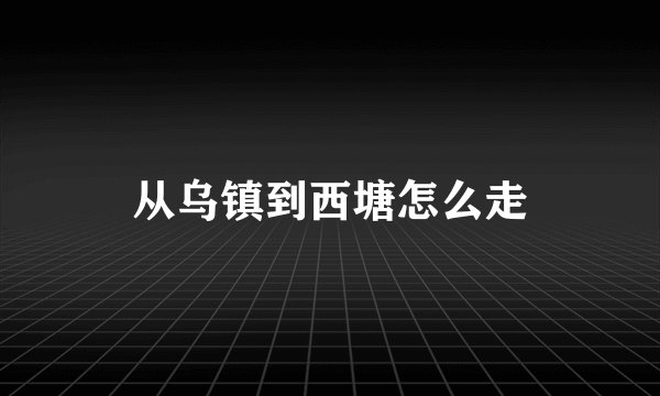 从乌镇到西塘怎么走