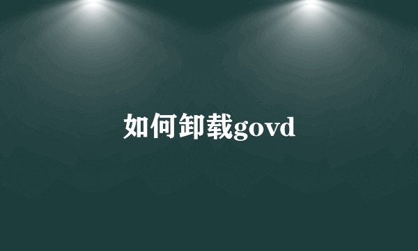 如何卸载govd