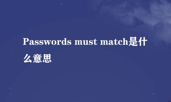 Passwords must match是什么意思