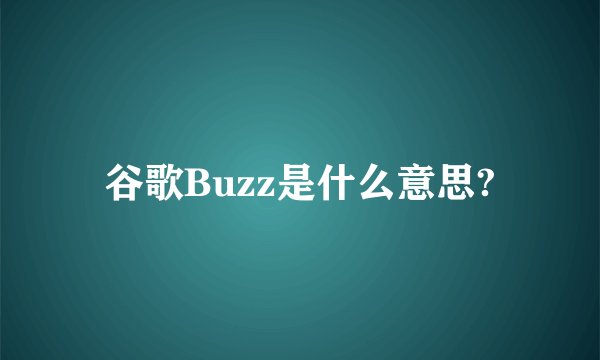 谷歌Buzz是什么意思?