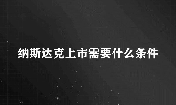 纳斯达克上市需要什么条件