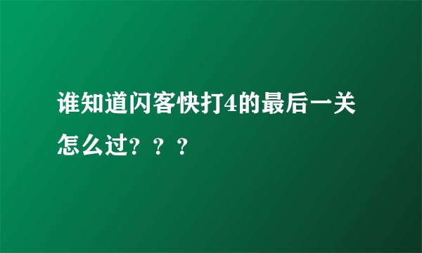 谁知道闪客快打4的最后一关怎么过？？？