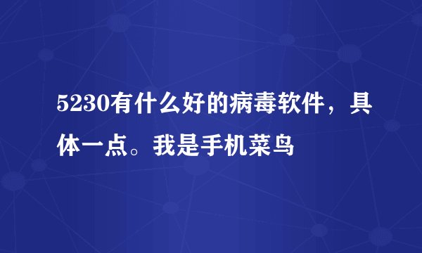 5230有什么好的病毒软件，具体一点。我是手机菜鸟