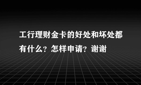 工行理财金卡的好处和坏处都有什么？怎样申请？谢谢