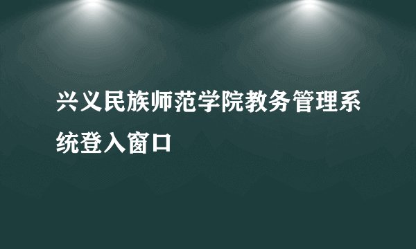 兴义民族师范学院教务管理系统登入窗口
