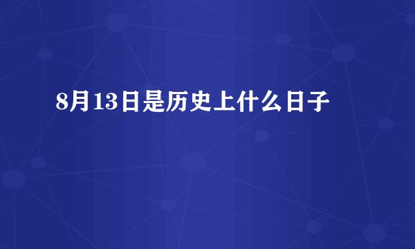 8月13日是历史上什么日子
