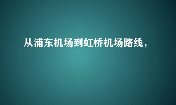 从浦东机场到虹桥机场路线，