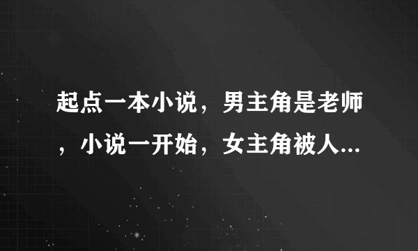 起点一本小说，男主角是老师，小说一开始，女主角被人追，正好跑到男主角家，身上的神秘药水给男主角喝...