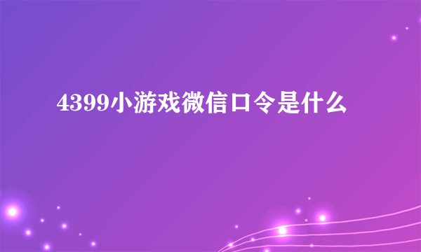 4399小游戏微信口令是什么