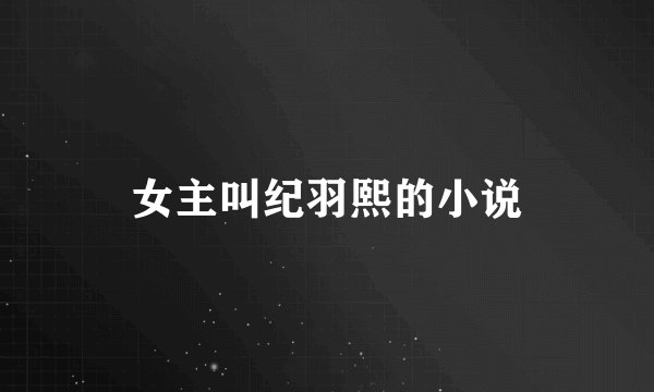 女主叫纪羽熙的小说