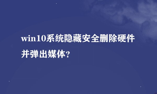 win10系统隐藏安全删除硬件并弹出媒体？