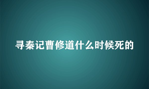 寻秦记曹修道什么时候死的