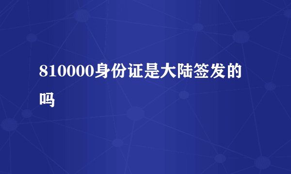 810000身份证是大陆签发的吗