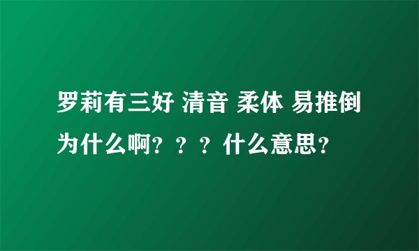 罗莉有三好 清音 柔体 易推倒 为什么啊？？？什么意思？