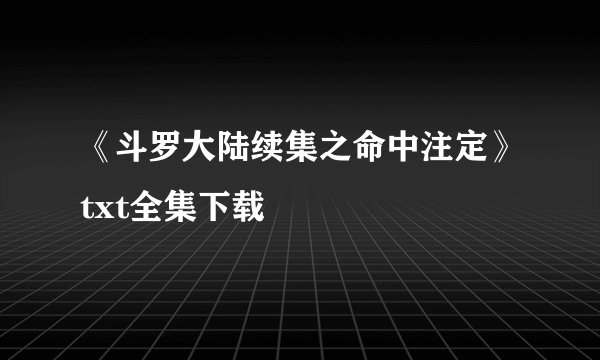 《斗罗大陆续集之命中注定》txt全集下载