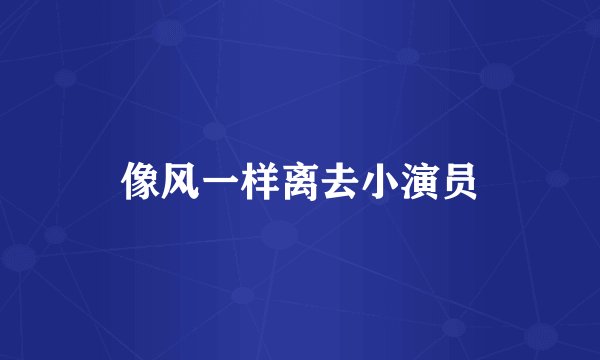 像风一样离去小演员