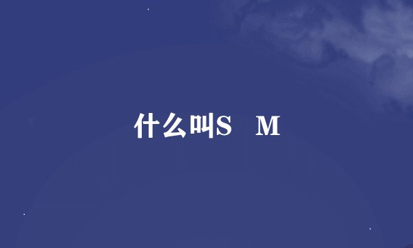 什么叫S   M