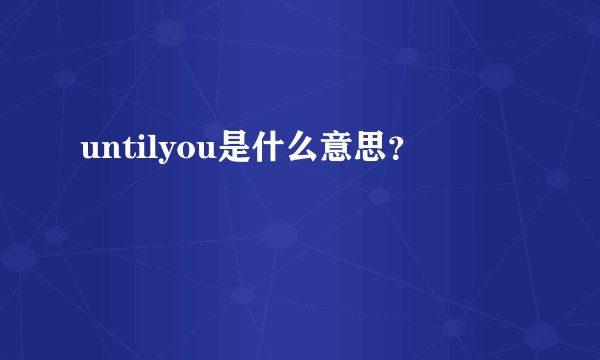 untilyou是什么意思？