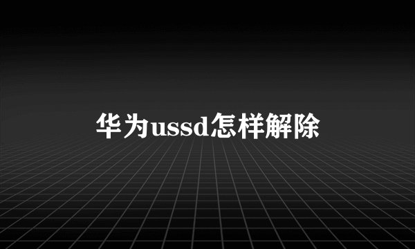 华为ussd怎样解除