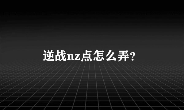 逆战nz点怎么弄？