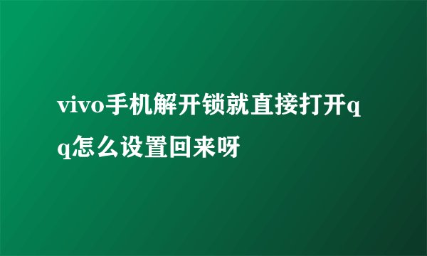 vivo手机解开锁就直接打开qq怎么设置回来呀