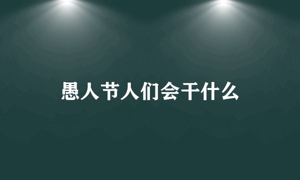愚人节人们会干什么