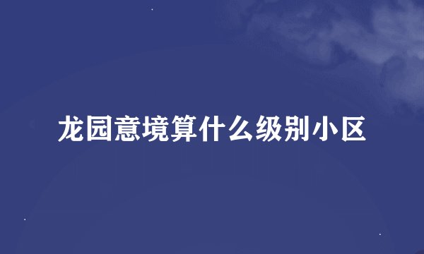 龙园意境算什么级别小区