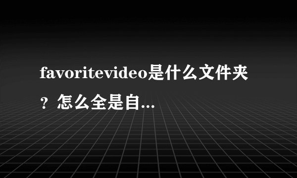 favoritevideo是什么文件夹？怎么全是自动下载的广告