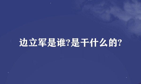 边立军是谁?是干什么的?