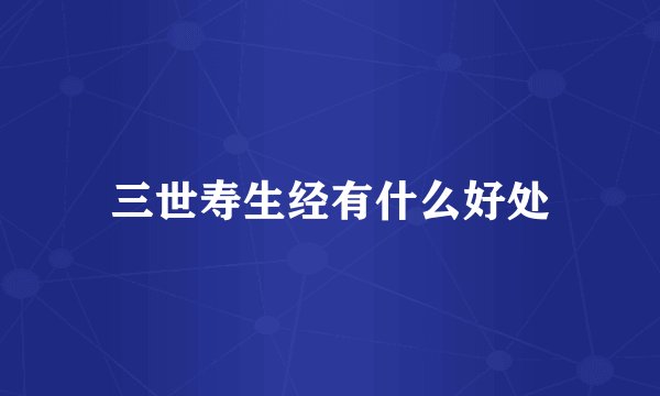 三世寿生经有什么好处