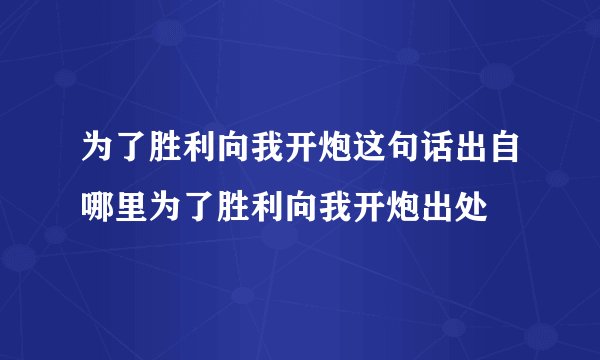 为了胜利向我开炮这句话出自哪里为了胜利向我开炮出处