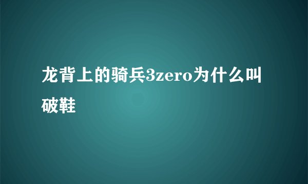 龙背上的骑兵3zero为什么叫破鞋