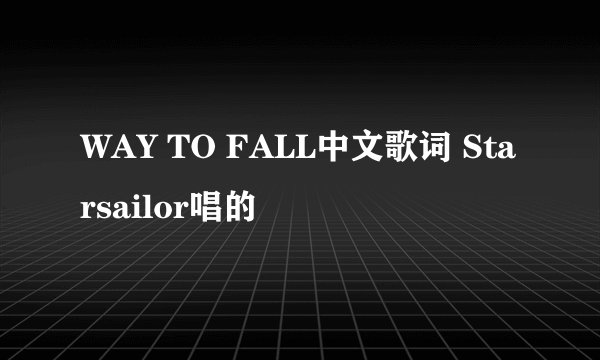 WAY TO FALL中文歌词 Starsailor唱的