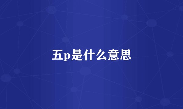 五p是什么意思