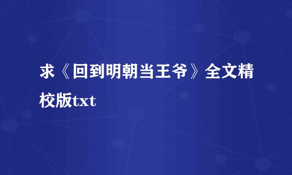 求《回到明朝当王爷》全文精校版txt