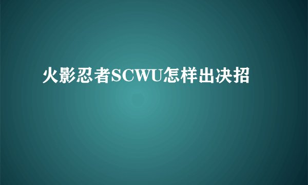 火影忍者SCWU怎样出决招