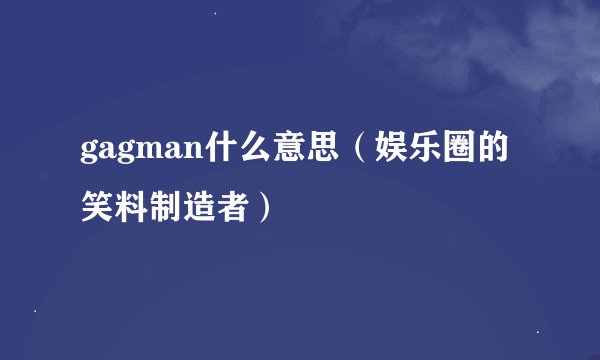 gagman什么意思（娱乐圈的笑料制造者）