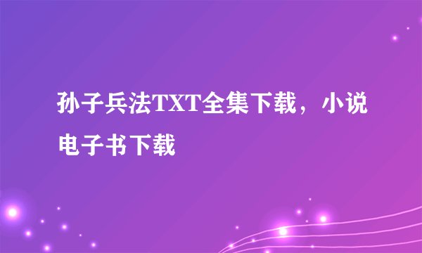 孙子兵法TXT全集下载，小说电子书下载