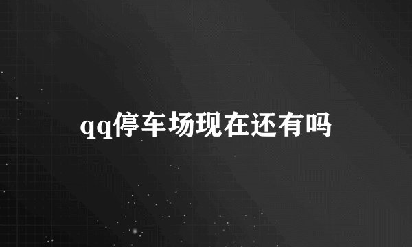 qq停车场现在还有吗