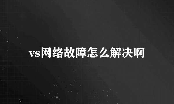 vs网络故障怎么解决啊