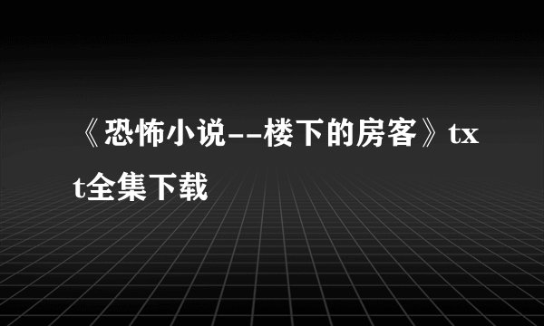 《恐怖小说--楼下的房客》txt全集下载