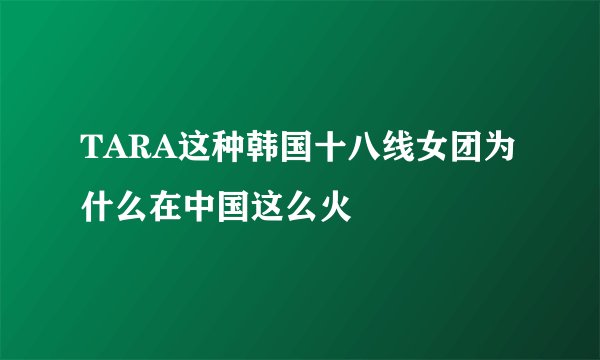 TARA这种韩国十八线女团为什么在中国这么火